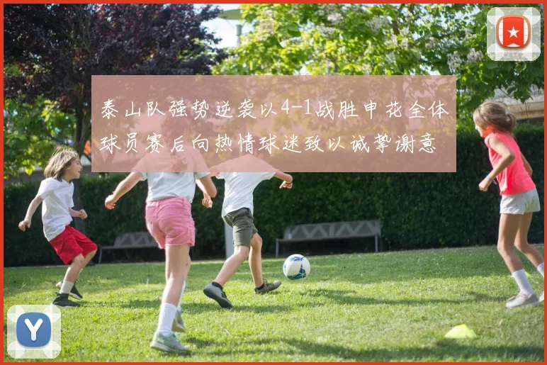 泰山队强势逆袭以4-1战胜申花全体球员赛后向热情球迷致以诚挚谢意