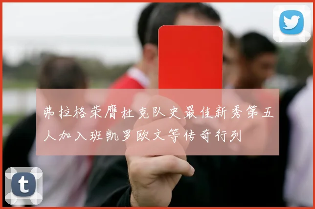弗拉格荣膺杜克队史最佳新秀第五人加入班凯罗欧文等传奇行列