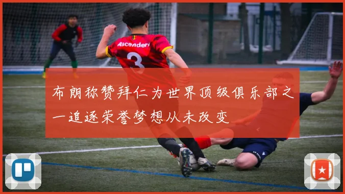 布朗称赞拜仁为世界顶级俱乐部之一追逐荣誉梦想从未改变