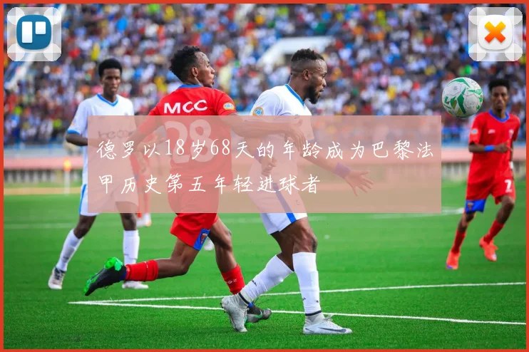 德罗以18岁68天的年龄成为巴黎法甲历史第五年轻进球者