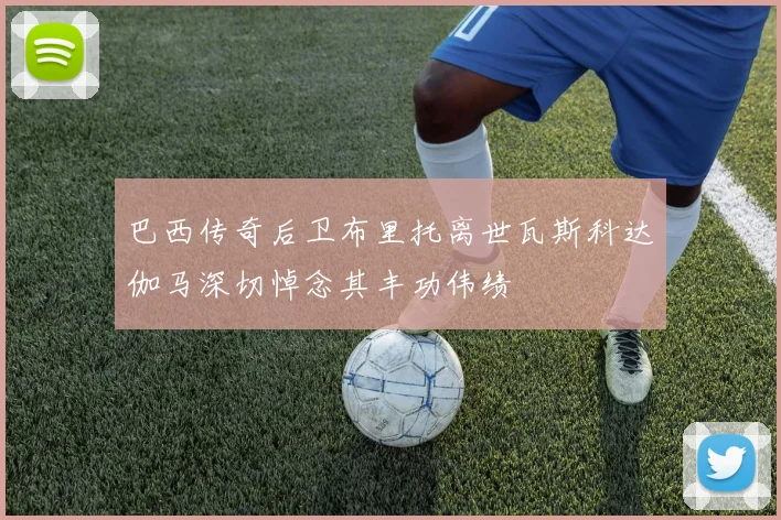 巴西传奇后卫布里托离世瓦斯科达伽马深切悼念其丰功伟绩