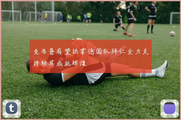 克洛普有望执掌德国队拜仁全力支持助其成就辉煌