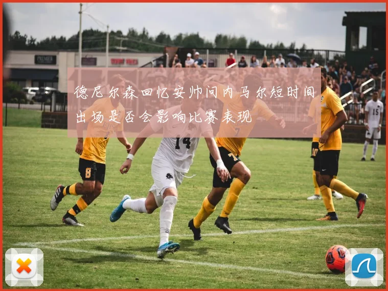 德尼尔森回忆安帅问内马尔短时间出场是否会影响比赛表现
