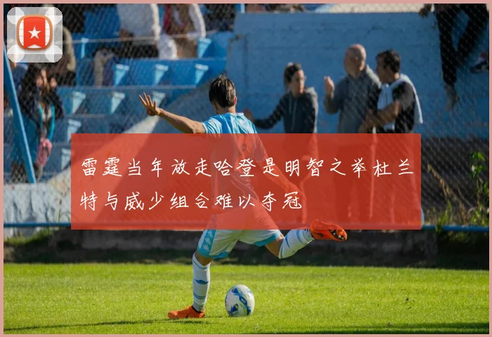 雷霆当年放走哈登是明智之举杜兰特与威少组合难以夺冠