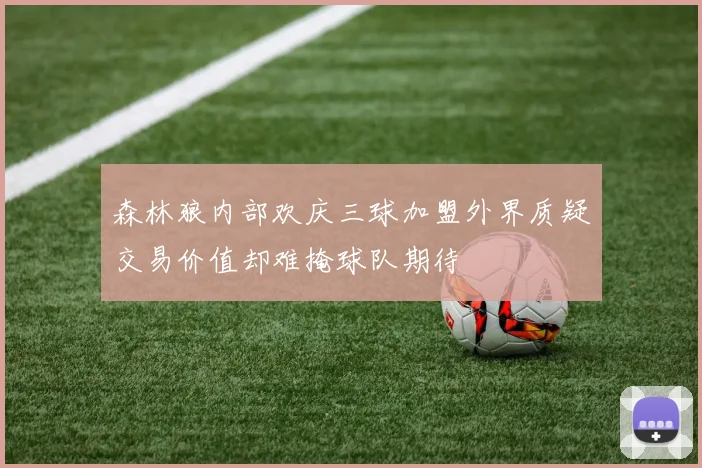 森林狼内部欢庆三球加盟外界质疑交易价值却难掩球队期待
