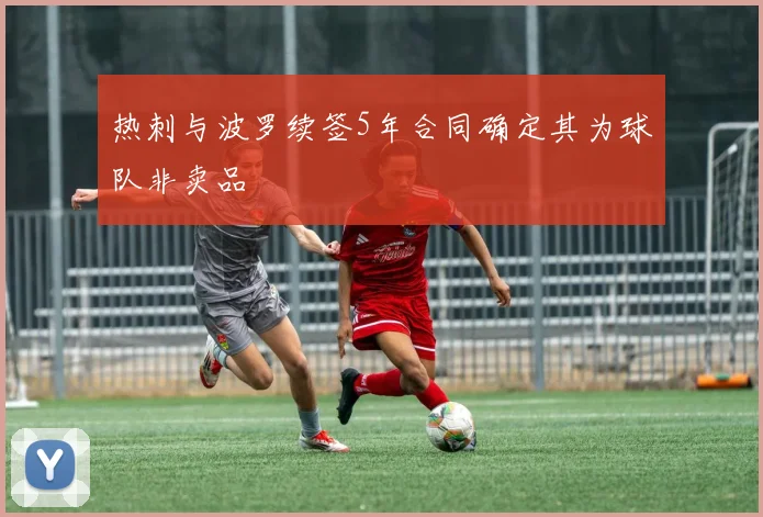 热刺与波罗续签5年合同确定其为球队非卖品