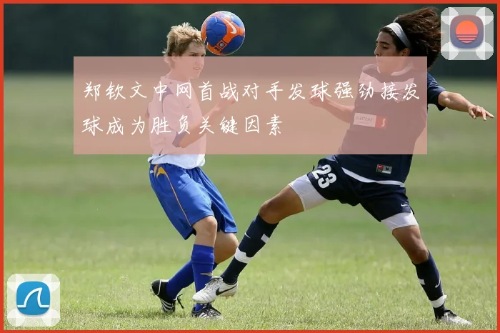郑钦文中网首战对手发球强劲接发球成为胜负关键因素