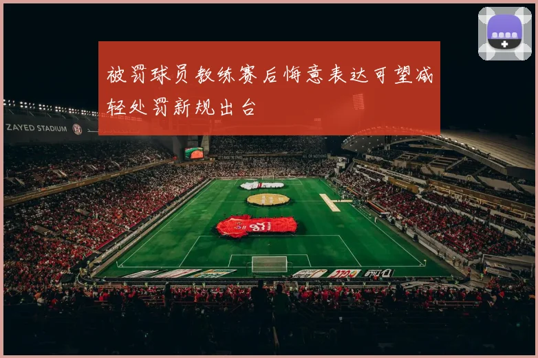 被罚球员教练赛后悔意表达可望减轻处罚新规出台